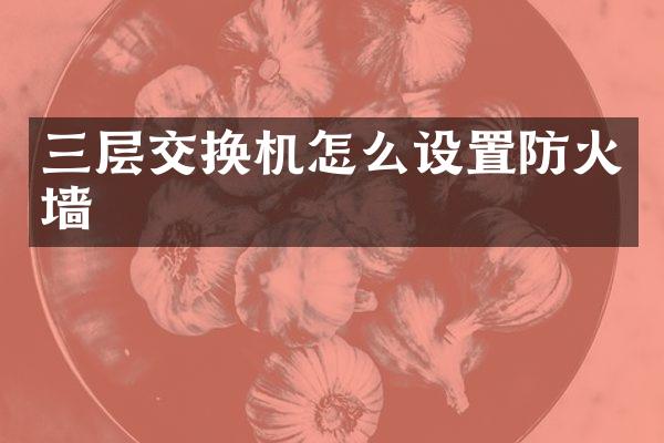 三层交换机怎么设置防火墙