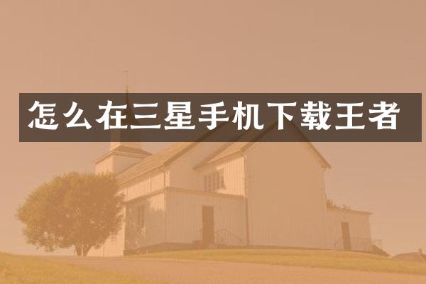怎么在三星手机下载王者