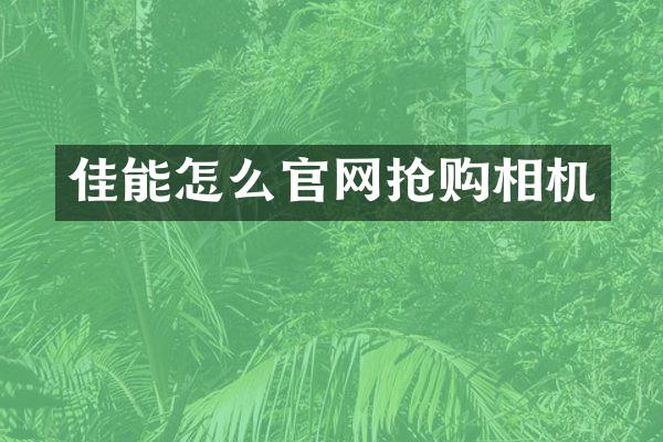 佳能怎么官网抢购相机