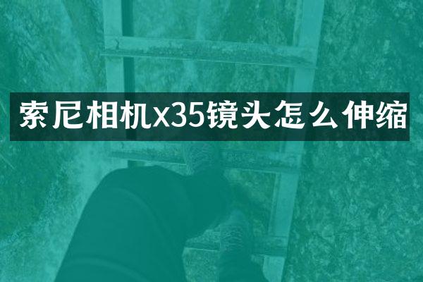 索尼相机x35镜头怎么伸缩