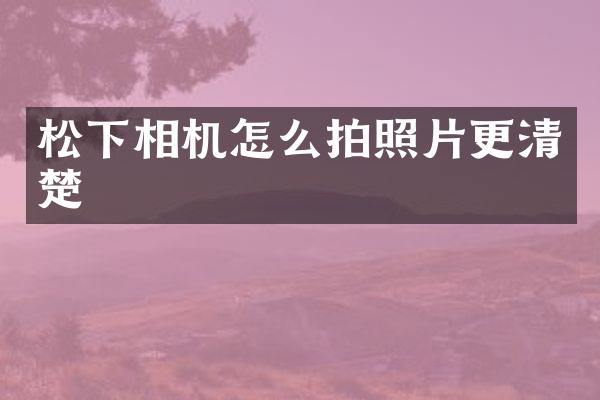 相机怎么拍照片更清楚