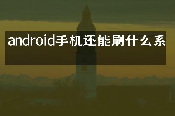 android手机还能刷什么系统