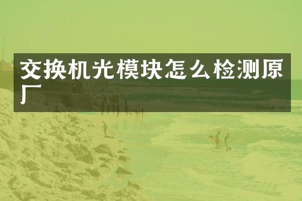 交换机光模块怎么检测原厂