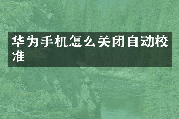华为手机怎么关闭自动校准