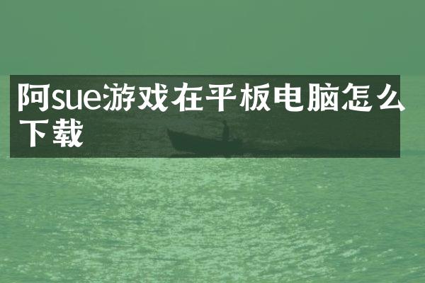 阿sue游戏在平板电脑怎么下载