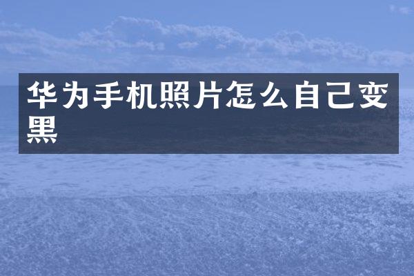 华为手机照片怎么自己变黑
