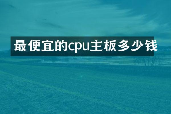 最便宜的cpu主板多少钱