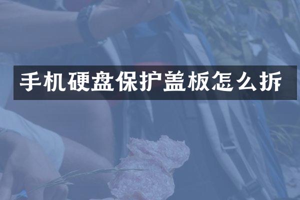 手机硬盘保护盖板怎么拆