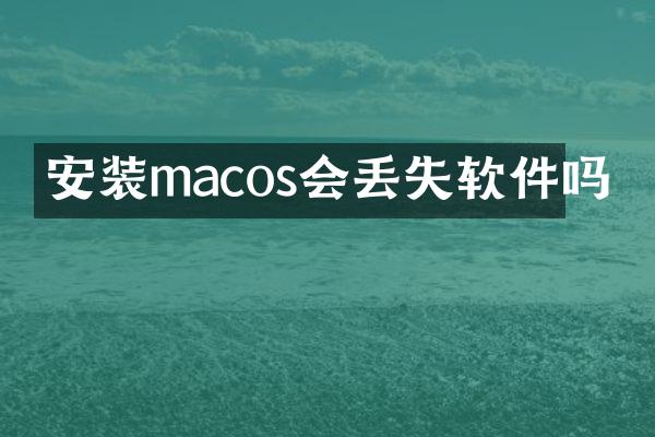 安装macos会丢失软件吗