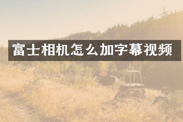 富士相机怎么加字幕视频