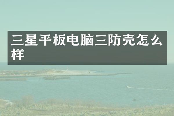 三星平板电脑三防壳怎么样