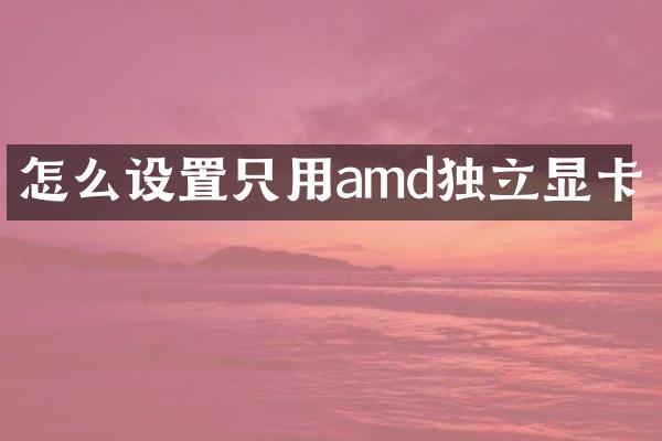 怎么设置只用amd独立显卡