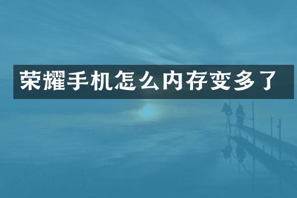 荣耀手机怎么内存变多了