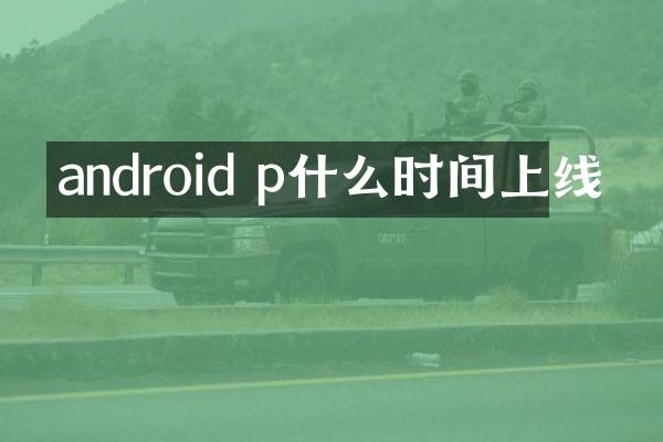 android p什么时间上线