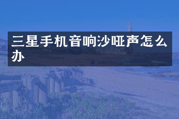 三星手机音响沙哑声怎么办