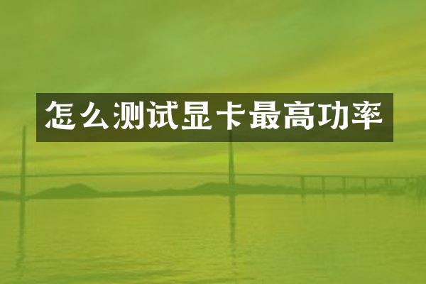 怎么测试显卡最高功率