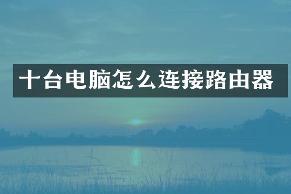 十台电脑怎么连接路由器