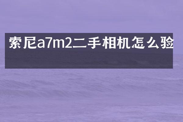 索尼a7m2二手相机怎么验机