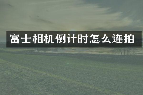 富士相机倒计时怎么连拍