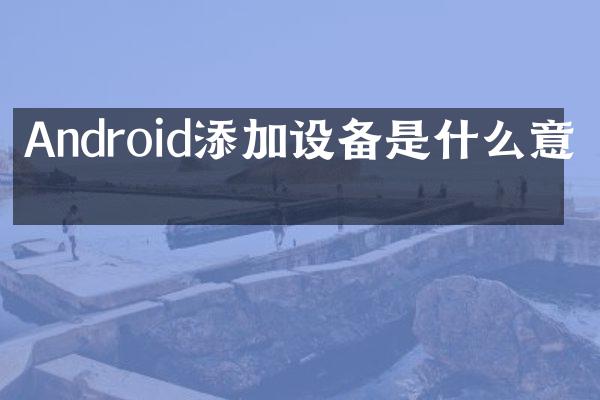 Android添加设备是什么意思