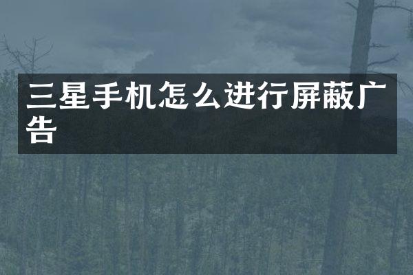 三星手机怎么进行屏蔽广告