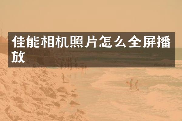 佳能相机照片怎么全屏播放