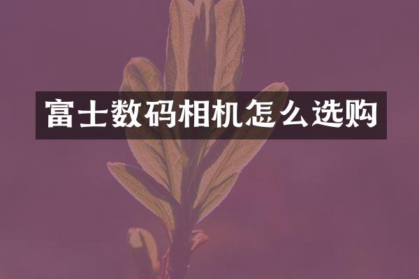 富士数码相机怎么选购