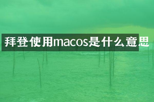 拜登使用macos是什么意思