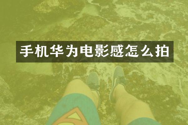 手机华为电影感怎么拍