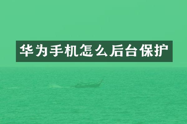 华为手机怎么后台保护