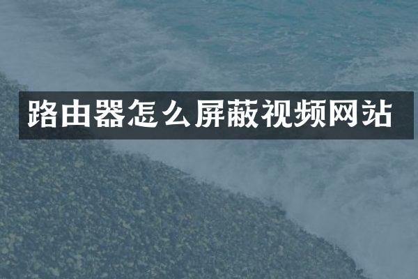 路由器怎么屏蔽视频网站