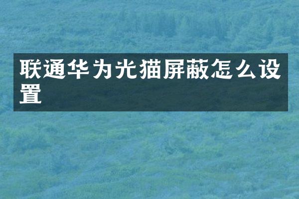 联通华为光猫屏蔽怎么设置