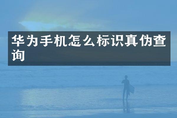 华为手机怎么标识真伪查询