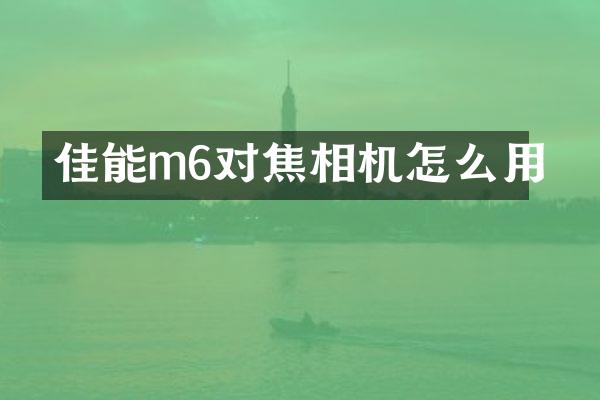 佳能m6对焦相机怎么用