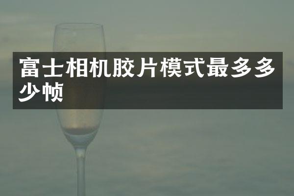 富士相机胶片模式最多多少帧