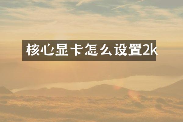 核心显卡怎么设置2k