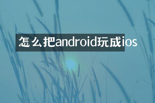 怎么把android玩成ios