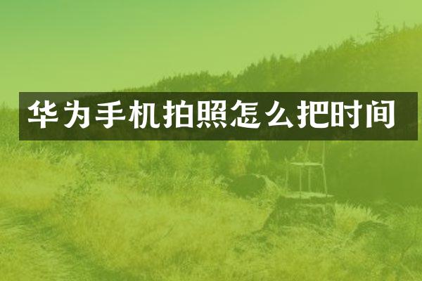 华为手机拍照怎么把时间