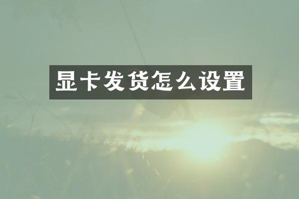 显卡发货怎么设置