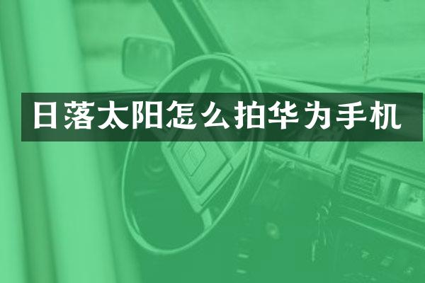 日落太阳怎么拍华为手机