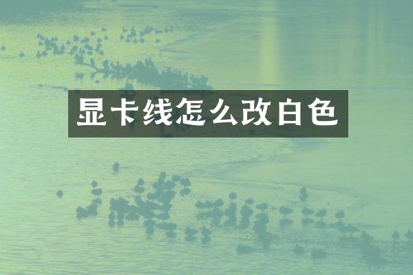显卡线怎么改白色