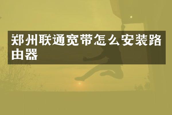 郑州联通宽带怎么安装路由器