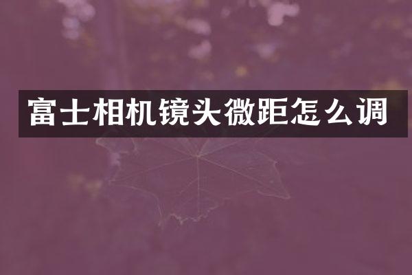 富士相机镜头微距怎么调