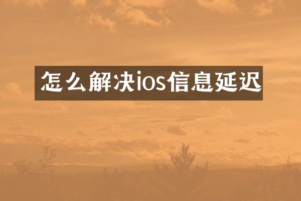 怎么解决ios信息延迟
