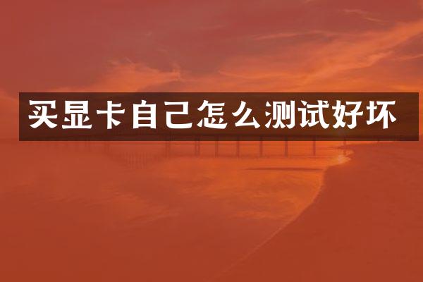 买显卡自己怎么测试好坏