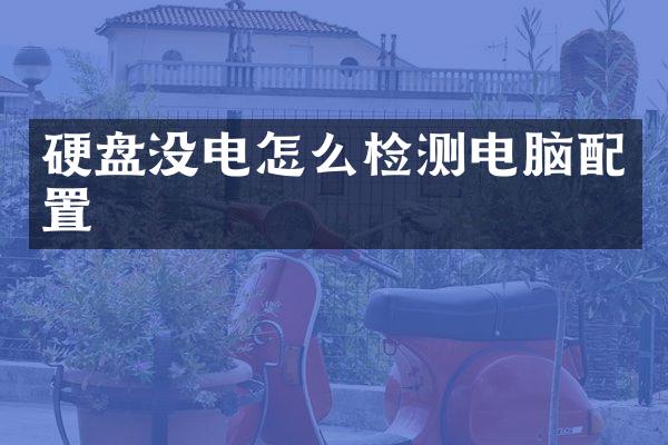 硬盘没电怎么检测电脑配置