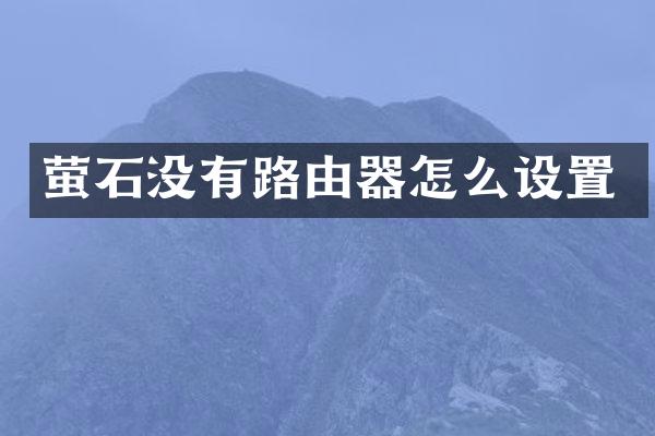 萤石没有路由器怎么设置