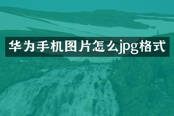 华为手机图片怎么jpg格式