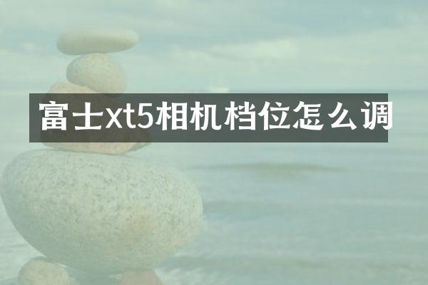 富士xt5相机档位怎么调