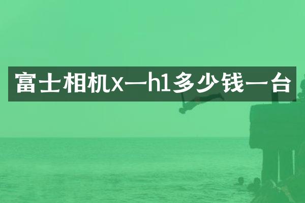 富士相机x一h1多少钱一台